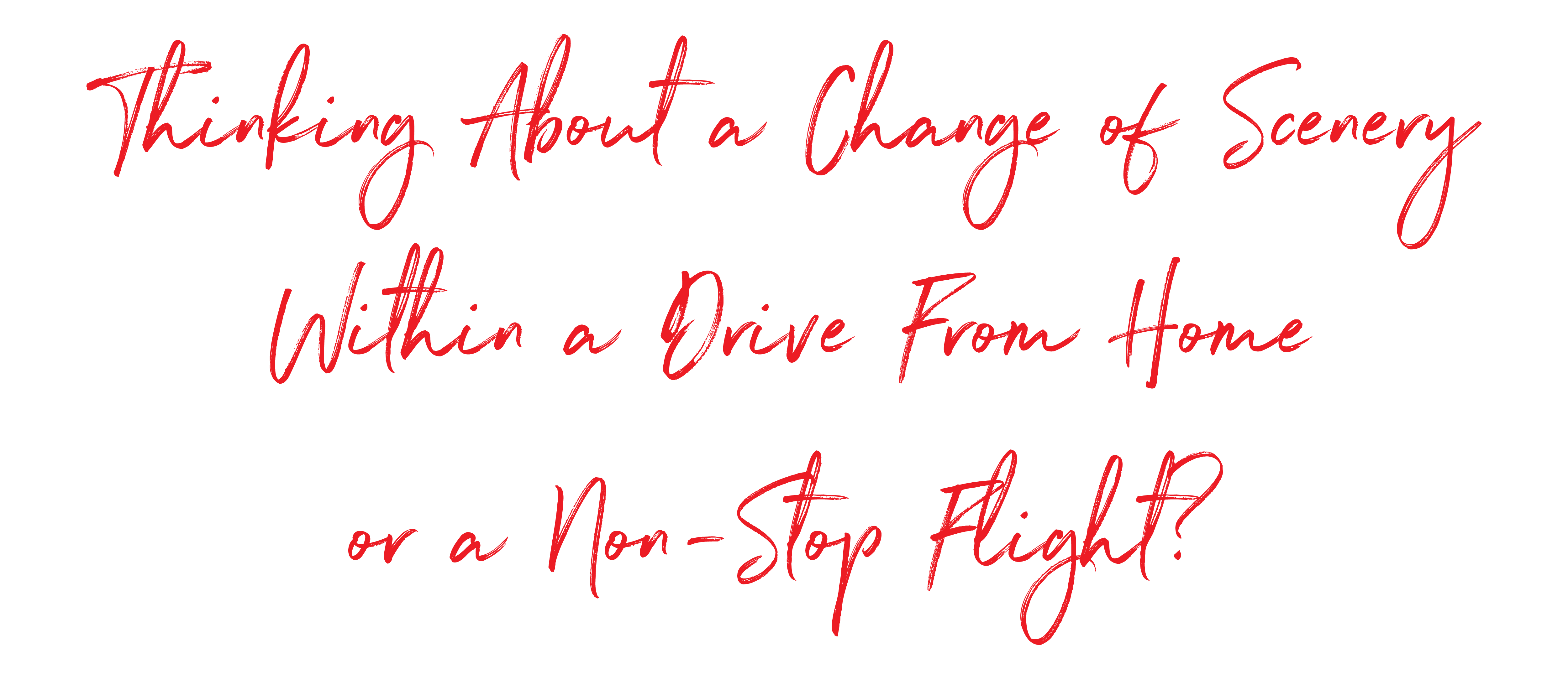 Thinking about a change of Scenery within a Drive from Home or a Non-Stop Flight?_Thinking about a change of Scenery-within a Drive from Home or a Non-Stop Flight-